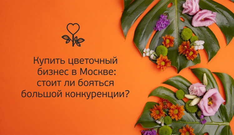 Купить цветочный бизнес в Москве: стоит ли бояться большой конкуренции?